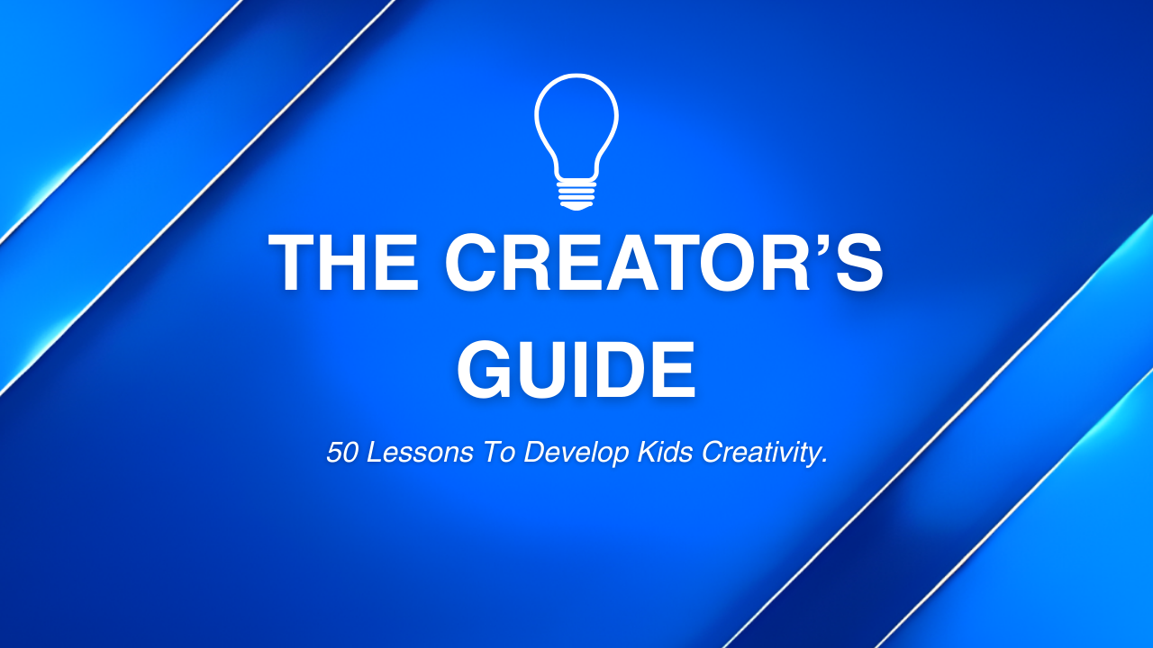 The Creators Guide: 50 Lessons To Develop Kids Creativity